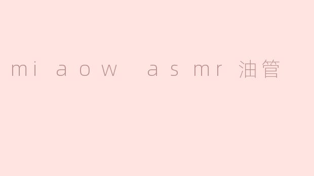 ### 探索Miaow ASMR油管：放松与舒缓的声音之旅